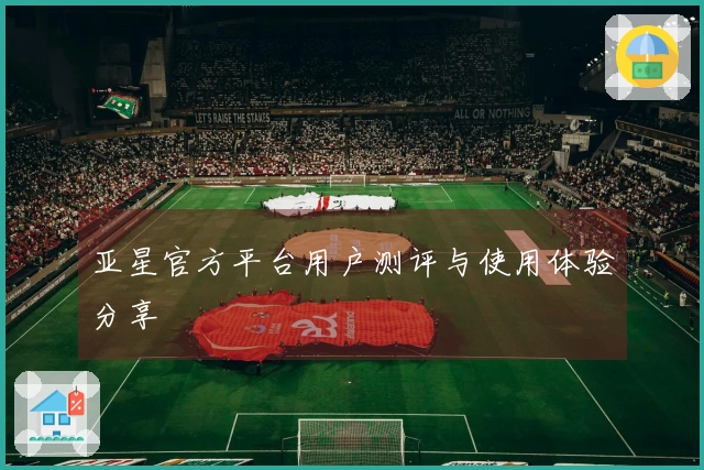 亚星官方平台用户测评与使用体验分享