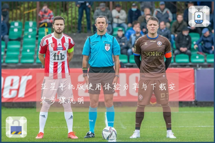 亚星手机版使用体验分享与下载安装步骤说明