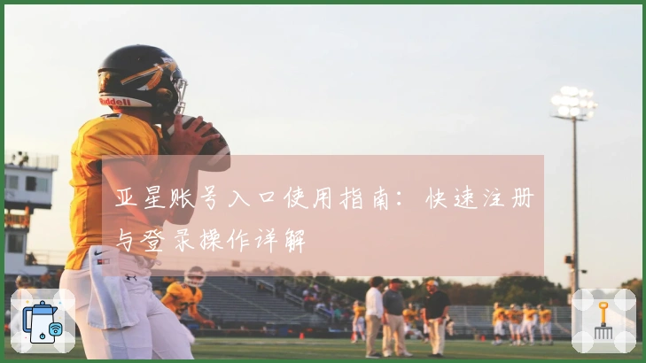 亚星账号入口使用指南：快速注册与登录操作详解