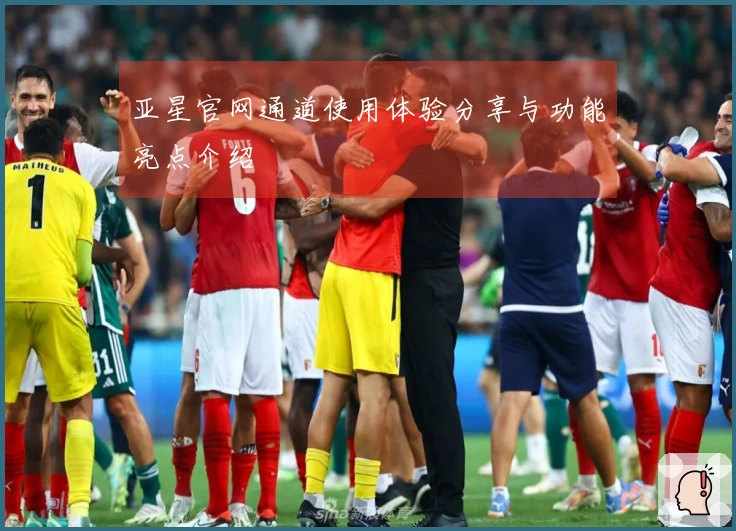 亚星官网通道使用体验分享与功能亮点介绍