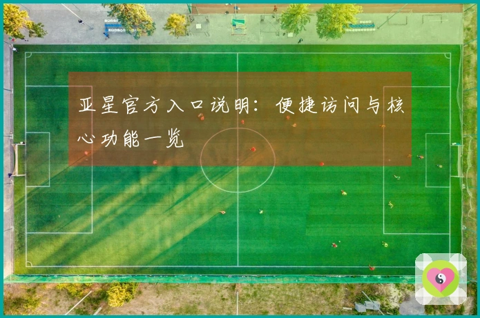 亚星官方入口说明：便捷访问与核心功能一览