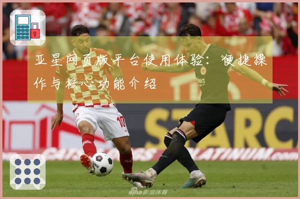 亚星网页版平台使用体验：便捷操作与核心功能介绍