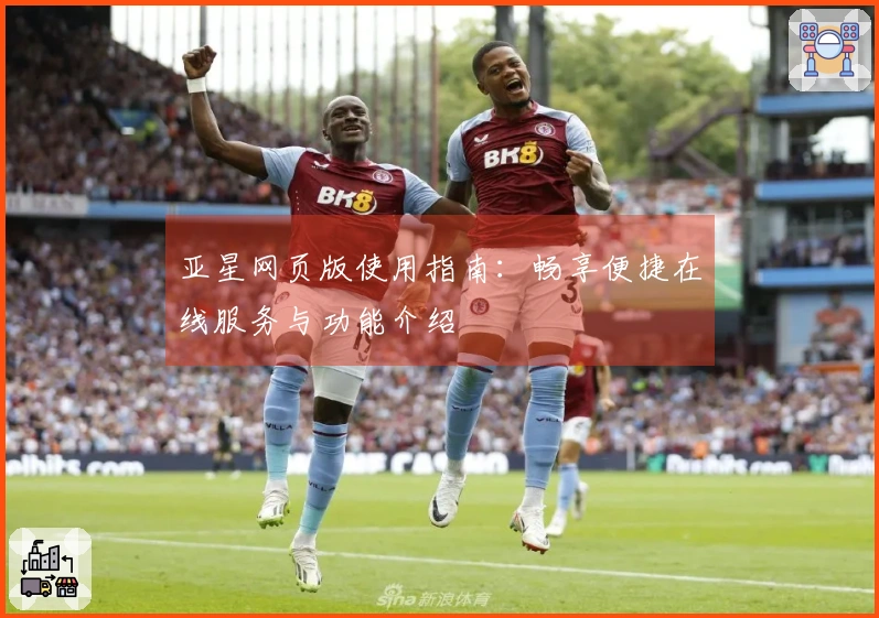亚星网页版使用指南：畅享便捷在线服务与功能介绍