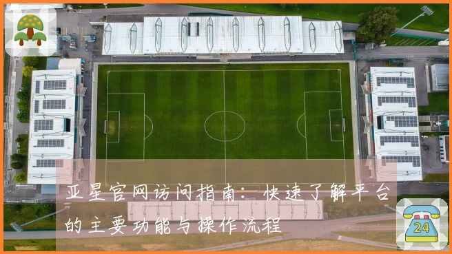 亚星官网访问指南：快速了解平台的主要功能与操作流程