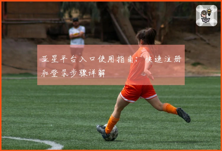 亚星平台入口使用指南：快速注册和登录步骤详解