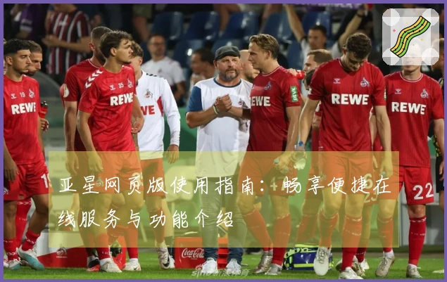 亚星网页版使用指南：畅享便捷在线服务与功能介绍